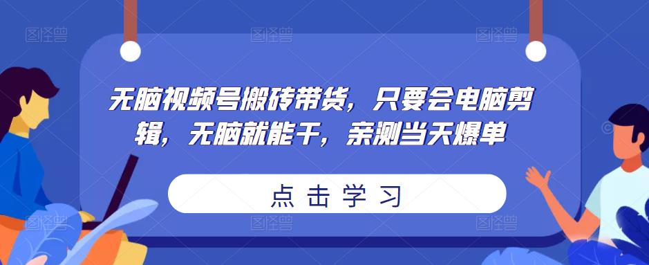 无脑视频号搬砖带货，只要会电脑剪辑，无脑就能干，亲测当天爆单-沐风资源库