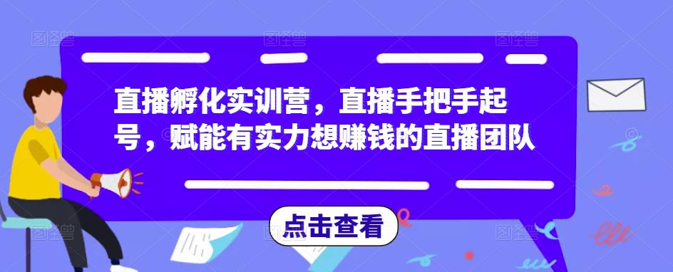 直播孵化实训营，直播手把手起号，赋能有实力想赚钱的直播团队-沐风资源库