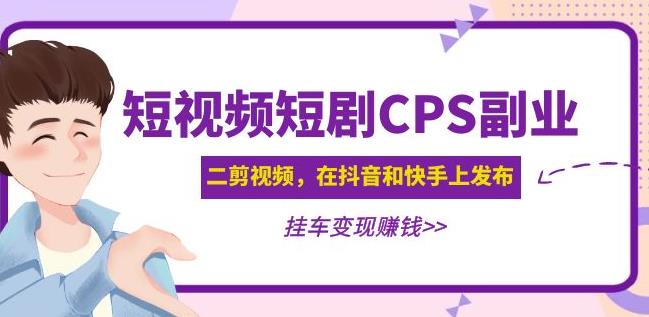 黄岛主·短视频短剧CPS副业项目：二剪视频在抖音和快手上发布，挂车变现-沐风资源库