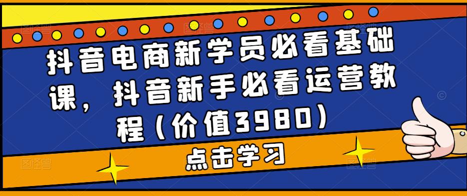 抖音电商新学员必看基础课，抖音新手必看运营教程(价值3980)-沐风资源库
