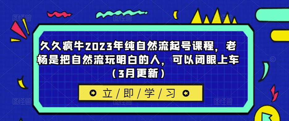 久久疯牛2023年纯自然流起号课程，老杨是把自然流玩明白的人，可以闭眼上车（3月更新）-沐风资源库
