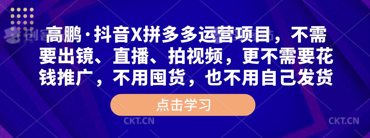 高鹏·抖音X拼多多运营项目,不需要出镜、直播、拍视频,不需要花钱推广,不用囤货,不用自己发货-沐风资源库