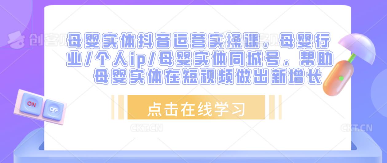 母婴实体抖音运营实操课，母婴行业/个人ip/母婴实体同城号，帮助母婴实体在短视频做出新增长-沐风资源库