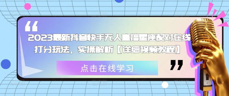 2023最新抖音快手无人直播星座配对在线打分玩法，实操解析【详细视频教程】-沐风资源库