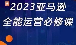 2023亚马逊全能运营必修课，全面认识亚马逊平台+精品化选品+CPC广告的极致打法-沐风资源库