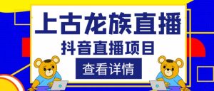 外面收费1980的抖音上古龙族直播项目，可虚拟人直播，抖音报白，实时互动直播-沐风资源库