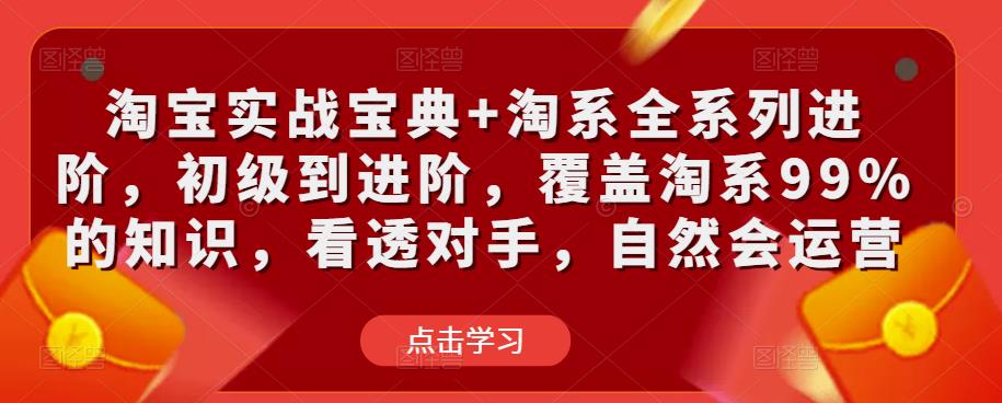 淘宝实战宝典+淘系全系列进阶，初级到进阶，覆盖淘系99%的知识，看透对手，自然会运营-沐风资源库