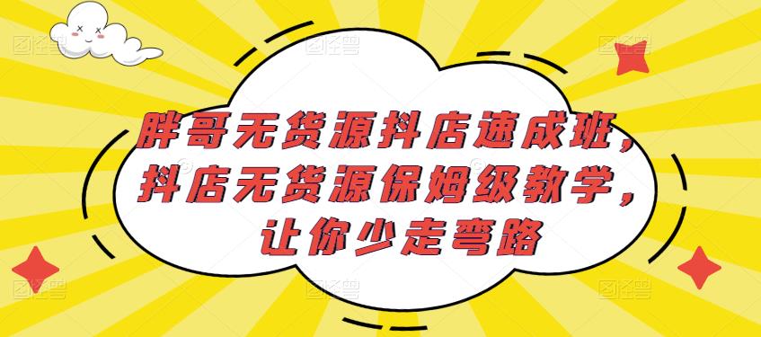 胖哥无货源抖店速成班，抖店无货源保姆级教学，让你少走弯路-沐风资源库