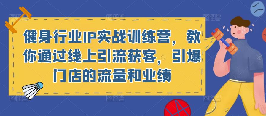 健身行业IP实战训练营,教你通过线上引流获客,引爆门店的流量和业绩-沐风资源库