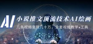 小说推文·顶流技术AI绘画教学：几条视频变现几十万，全套视频教学+工具-沐风资源库