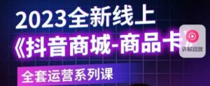 老陶电商·抖音商城商品卡，​2023全新线上全套运营系列课-沐风资源库