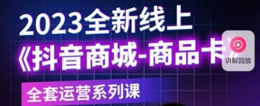 老陶电商·抖音商城商品卡，​2023全新线上全套运营系列课-沐风资源库