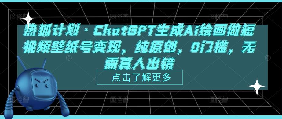 热狐计划·ChatGPT生成Ai绘画做短视频壁纸号变现，纯原创，0门槛，无需真人出镜-沐风资源库