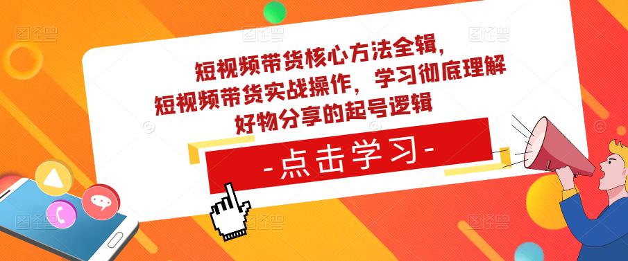 短视频带货核心方法全辑，​短视频带货实战操作，学习彻底理解好物分享的起号逻辑-沐风资源库
