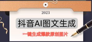 抖音AI原创图文项目，一键根据关键字生成原创图片，有手就可以做，每天10分钟，日赚500+-沐风资源库