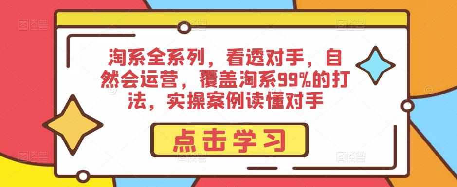 淘系全系列,看透对手,自然会运营,覆盖淘系99%的打法,实操案例读懂对手-沐风资源库