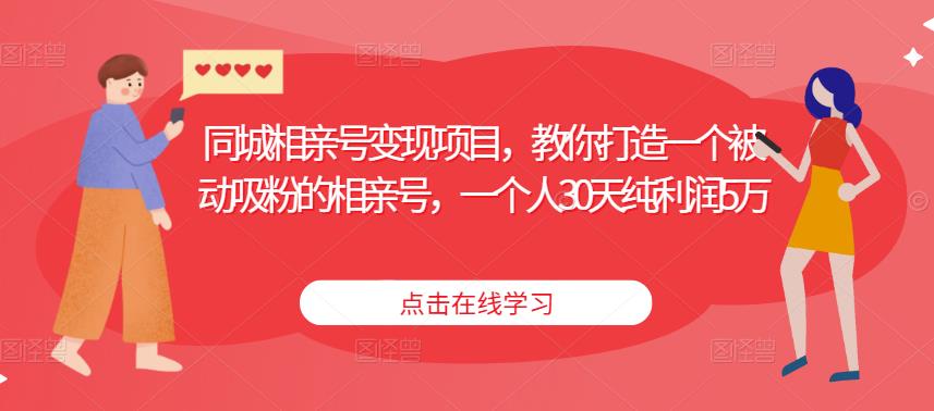 同城相亲号变现项目，教你打造一个被动吸粉的相亲号，一个人30天纯利润5万-沐风资源库