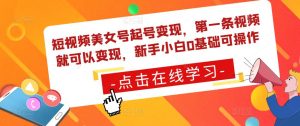 短视频美女号起号变现，第一条视频就可以变现，新手小白0基础可操作-沐风资源库
