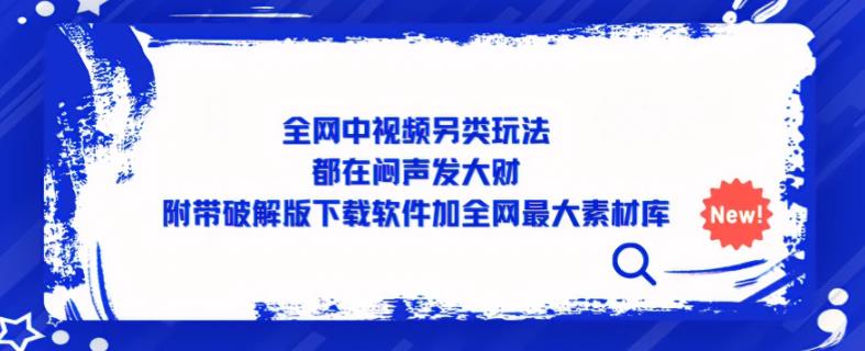 全网中视频另类玩法，都在闷声发大财，附带破解版下载软件加全网最大素材库-沐风资源库
