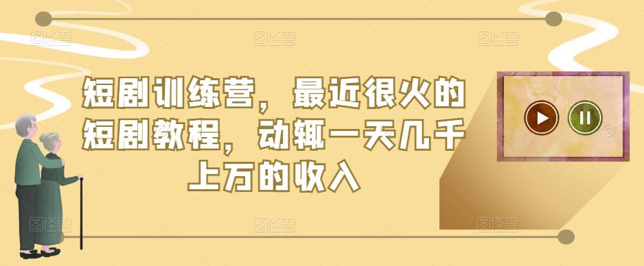 短剧训练营，最近很火的短剧教程，动辄一天几千上万的收入-沐风资源库
