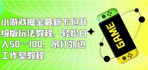 小游戏掘金最新卡包升级版玩法教程，轻松日入50～100，吊打外边工作室教程-沐风资源库