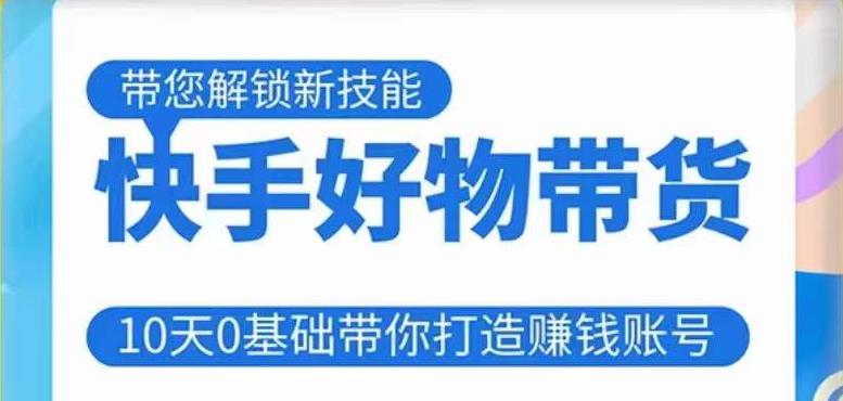 快手好物带货课程，10天0基础带你打造赚钱的快手账号，不需要粉丝，不直播，不投资，不囤货，不售后-沐风资源库