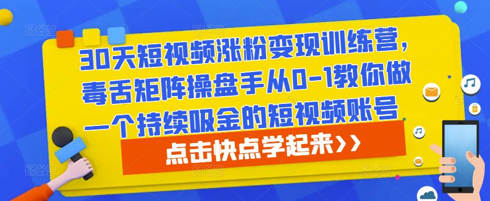 30天短视频涨粉变现训练营,毒舌矩阵操盘手从0-1教你做一个持续吸金的短视频账号-沐风资源库