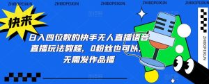 日入四位数的快手无人直播语音直播玩法教程，0粉丝也可以，无需发作品-沐风资源库