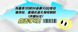 外面卖199的抖音最火QQ号估值项目，直播必备礼物收割机【详细玩法】-沐风资源库