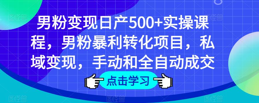 男粉变现日产500+实操课程，男粉暴利转化项目，私域变现，手动和全自动成交-沐风资源库