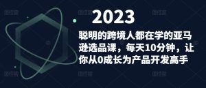 聪明的跨境人都在学的亚马逊选品课，每天10分钟，让你从0成长为产品开发高手-沐风资源库