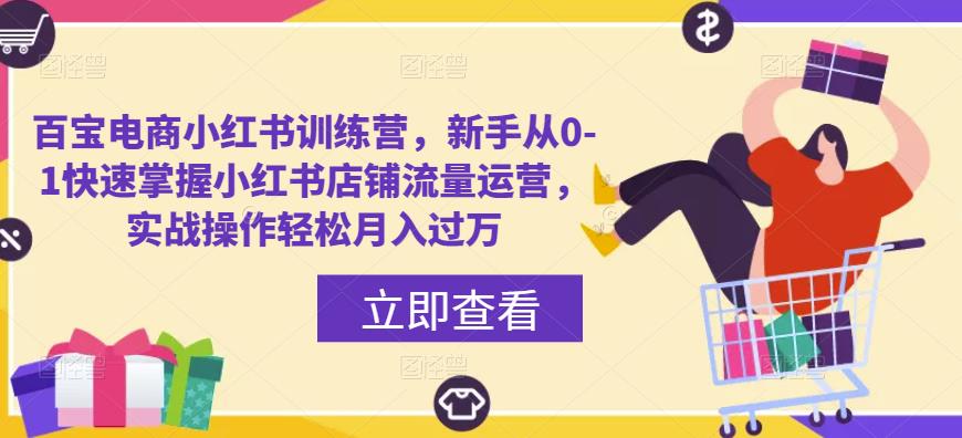 百宝电商小红书训练营,新手从0-1快速掌握小红书店铺流量运营,实战操作轻松月入过万-沐风资源库