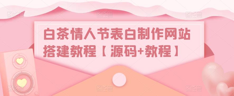 白茶情人节表白制作网站搭建教程【源码+教程】-沐风资源库