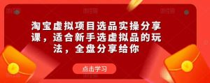 淘宝虚拟项目选品实操分享课，适合新手选虚拟品的玩法，全盘分享给你-沐风资源库
