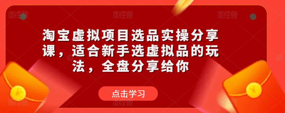 淘宝虚拟项目选品实操分享课，适合新手选虚拟品的玩法，全盘分享给你-沐风资源库