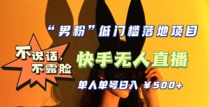 【全新升级】零基础单人单号单晚500+，不说话，不露脸，4月最新超皮实快手无人直播-沐风资源库
