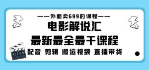 外面卖699的电影解说汇最新最全最干课程：电影配音剪辑搬运视频直播带货-沐风资源库