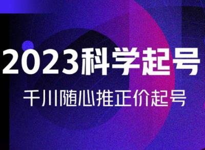 金龙2023科学起号，千川随心推投放实战课，千川随心推正价起号-沐风资源库