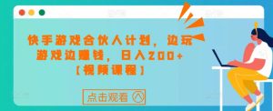 快手游戏合伙人计划项目，边玩游戏边赚钱，日入200+【视频课程】-沐风资源库