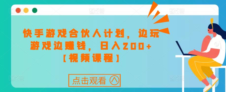 快手游戏合伙人计划项目，边玩游戏边赚钱，日入200+【视频课程】-沐风资源库