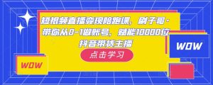 短视频直播变现陪跑课，刷子哥·带你从0-1做账号，赋能10000位抖音带货主播-沐风资源库