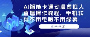 AI智能卡通动漫虚拟人直播操作教程，手机软件不用电脑不用绿幕-沐风资源库