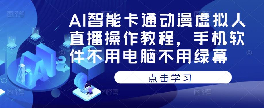 AI智能卡通动漫虚拟人直播操作教程，手机软件不用电脑不用绿幕-沐风资源库