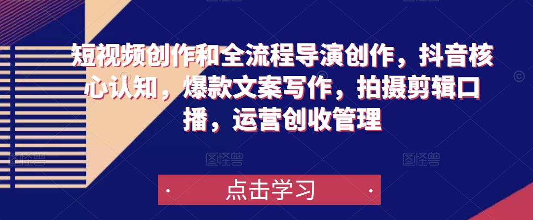 短视频创作和全流程导演创作，抖音核心认知，爆款文案写作，拍摄剪辑口播，运营创收管理-沐风资源库