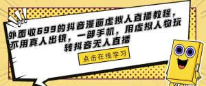 外面收699的抖音漫画虚拟人直播教程，不用真人出镜，一部手机，用虚拟人物玩转抖音无人直播-沐风资源库