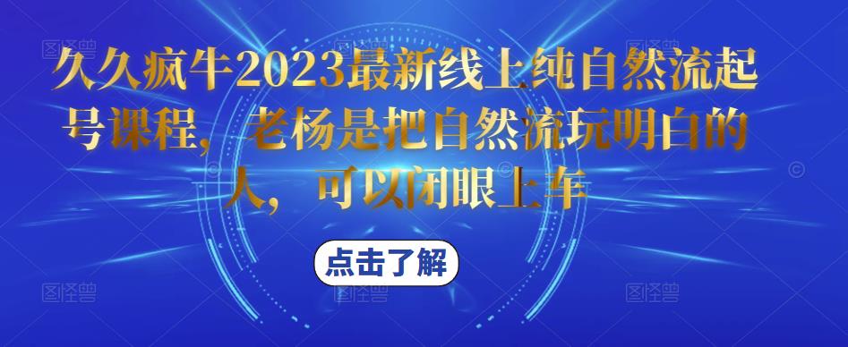 久久疯牛2023最新线上纯自然流起号课程，老杨是把自然流玩明白的人，可以闭眼上车-沐风资源库