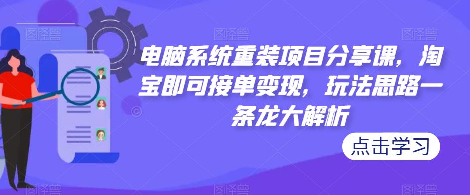 电脑系统重装项目分享课，淘宝即可接单变现，玩法思路一条龙大解析-沐风资源库