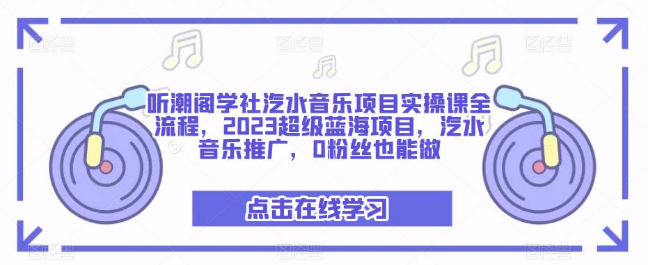 听潮阁学社汽水音乐项目实操课全流程，2023超级蓝海项目，汽水音乐推广，0粉丝也能做-沐风资源库