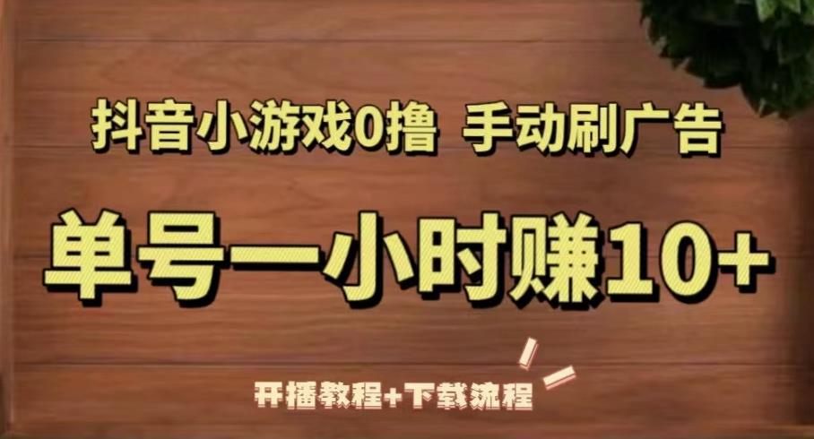 抖音小游戏0撸手动刷广告，单号一小时赚10+（开播教程+下载流程）-沐风资源库