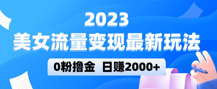 2023美女流量变现最新玩法，0粉撸金，日赚2000+，实测日引流300+-沐风资源库